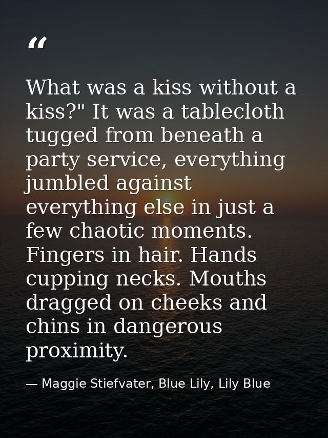 What was a kiss without a kiss?" It was a tablecloth tugged from beneath a party service, everything jumbled against eve — Maggie Stiefvater, Blue Lily, Lily Blue