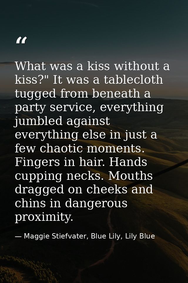 What was a kiss without a kiss?" It was a tablecloth tugged from beneath a party service, everything jumbled against eve — Maggie Stiefvater, Blue Lily, Lily Blue