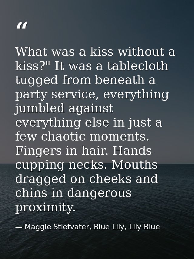 What was a kiss without a kiss?" It was a tablecloth tugged from beneath a party service, everything jumbled against eve — Maggie Stiefvater, Blue Lily, Lily Blue