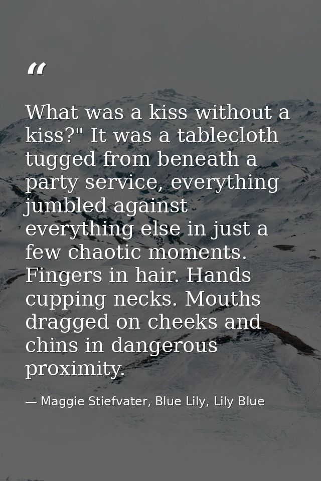 What was a kiss without a kiss?" It was a tablecloth tugged from beneath a party service, everything jumbled against eve — Maggie Stiefvater, Blue Lily, Lily Blue