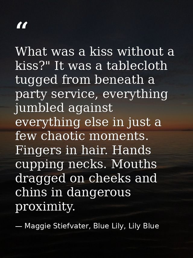 What was a kiss without a kiss?" It was a tablecloth tugged from beneath a party service, everything jumbled against eve — Maggie Stiefvater, Blue Lily, Lily Blue