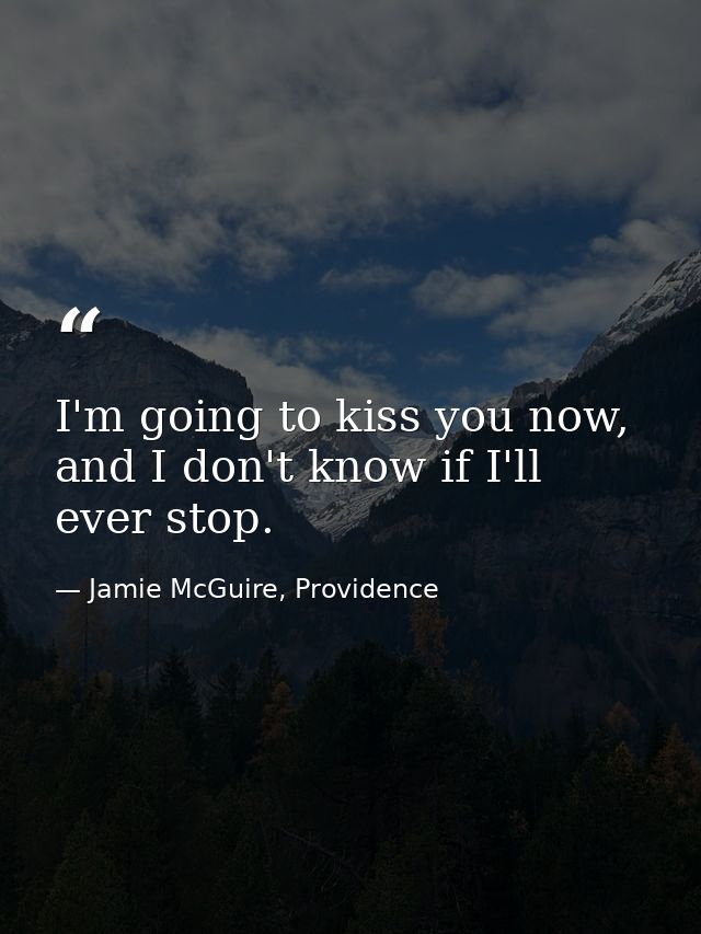 I'm going to kiss you now, and I don't know if I'll ever stop. — Jamie McGuire, Providence