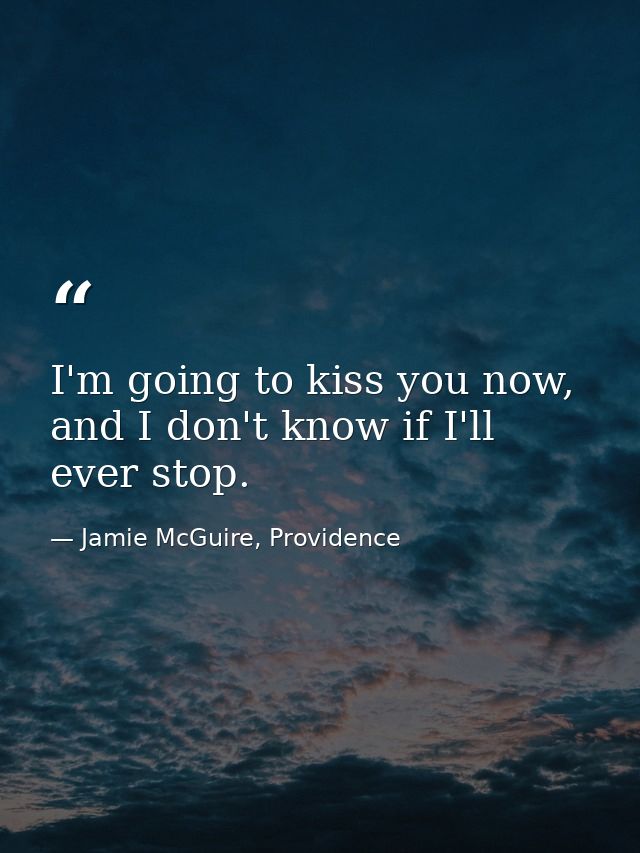 I'm going to kiss you now, and I don't know if I'll ever stop. — Jamie McGuire, Providence