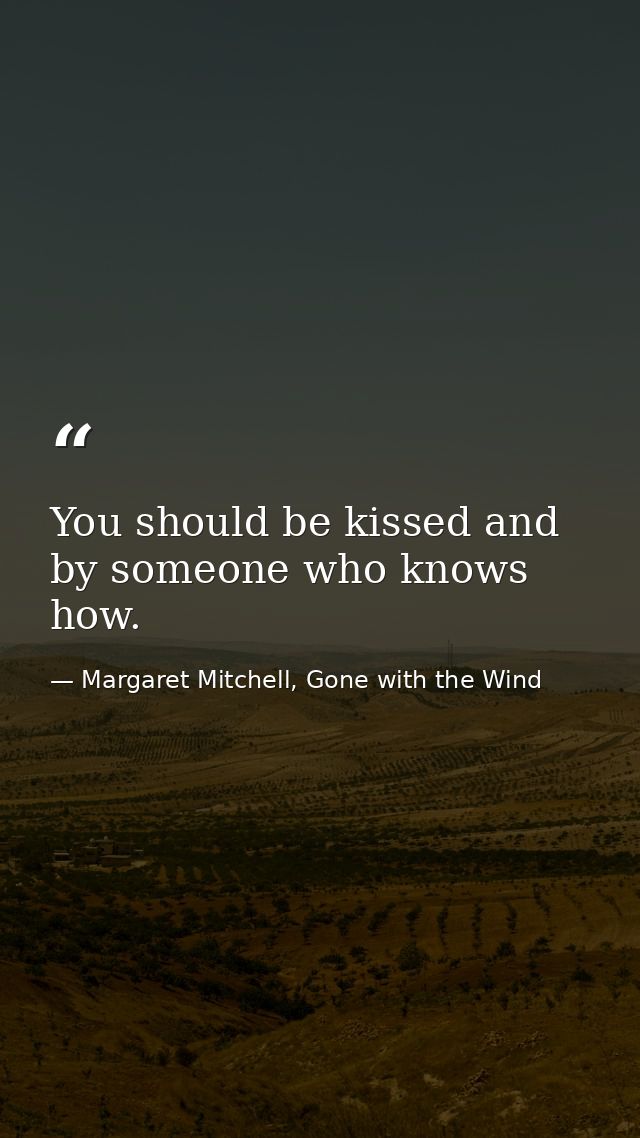 You should be kissed and by someone who knows how. — Margaret Mitchell, Gone with the Wind