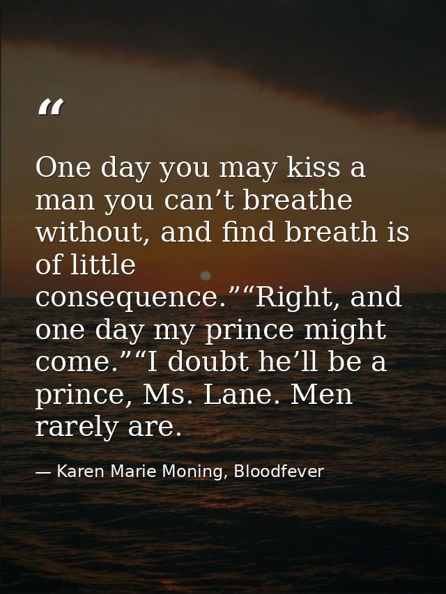 One day you may kiss a man you can’t breathe without, and find breath is of little consequence.”“Right, and one day my p — Karen Marie Moning, Bloodfever