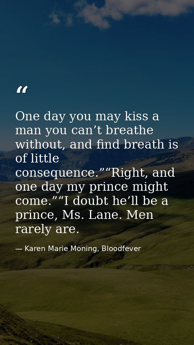 One day you may kiss a man you can’t breathe without, and find breath is of little consequence.”“Right, and one day my p — Karen Marie Moning, Bloodfever