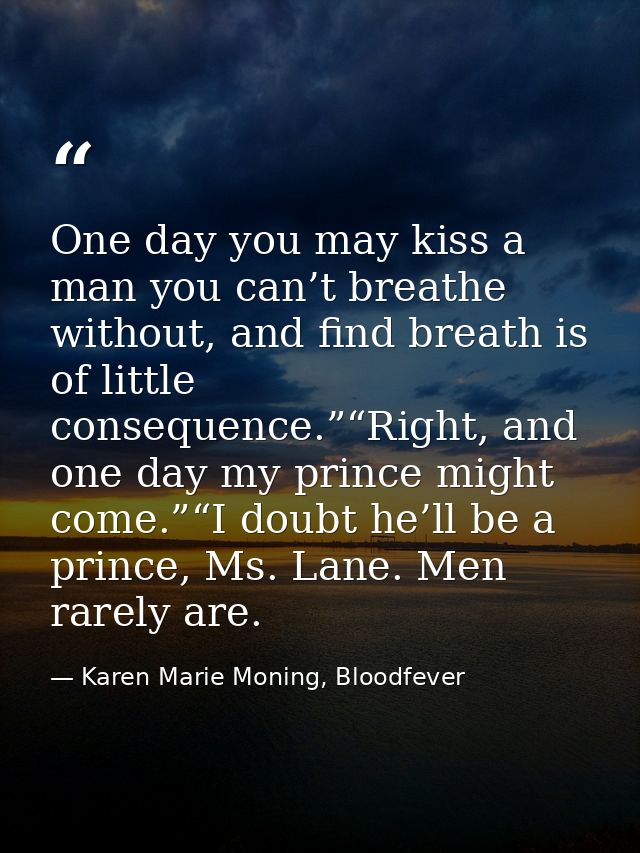 One day you may kiss a man you can’t breathe without, and find breath is of little consequence.”“Right, and one day my p — Karen Marie Moning, Bloodfever