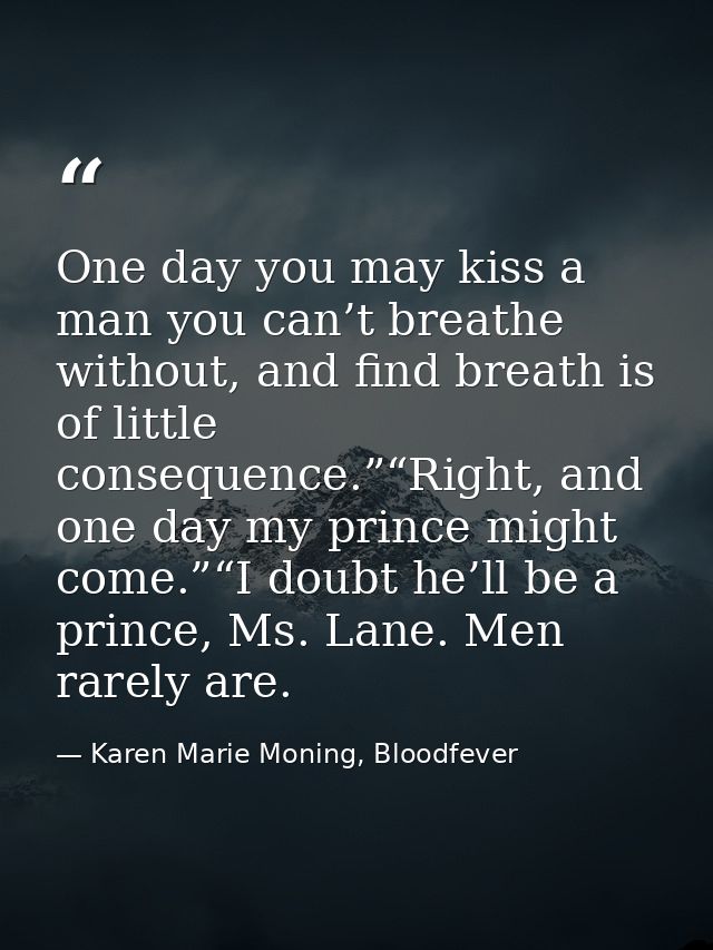 One day you may kiss a man you can’t breathe without, and find breath is of little consequence.”“Right, and one day my p — Karen Marie Moning, Bloodfever