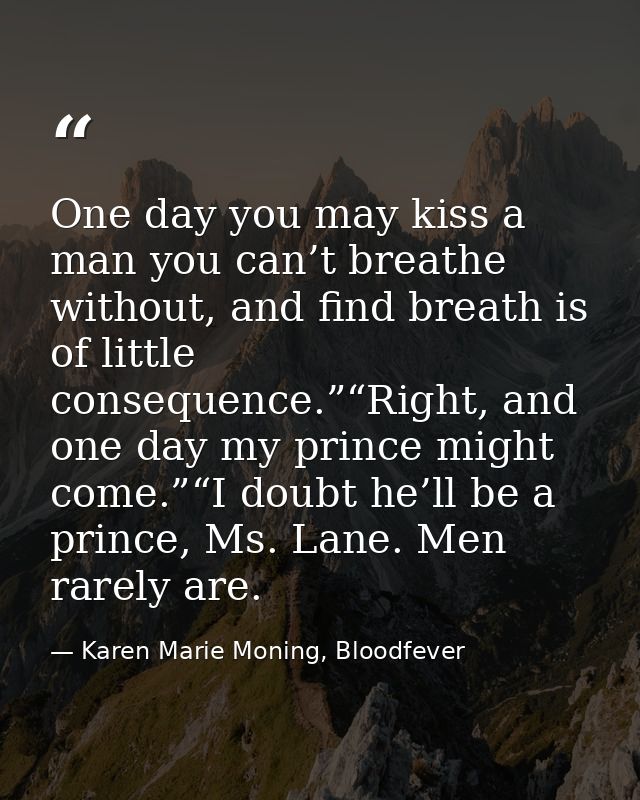 One day you may kiss a man you can’t breathe without, and find breath is of little consequence.”“Right, and one day my p — Karen Marie Moning, Bloodfever