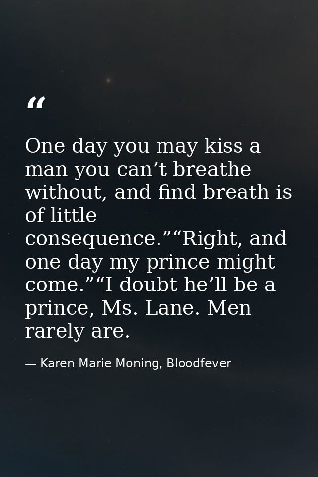 One day you may kiss a man you can’t breathe without, and find breath is of little consequence.”“Right, and one day my p — Karen Marie Moning, Bloodfever
