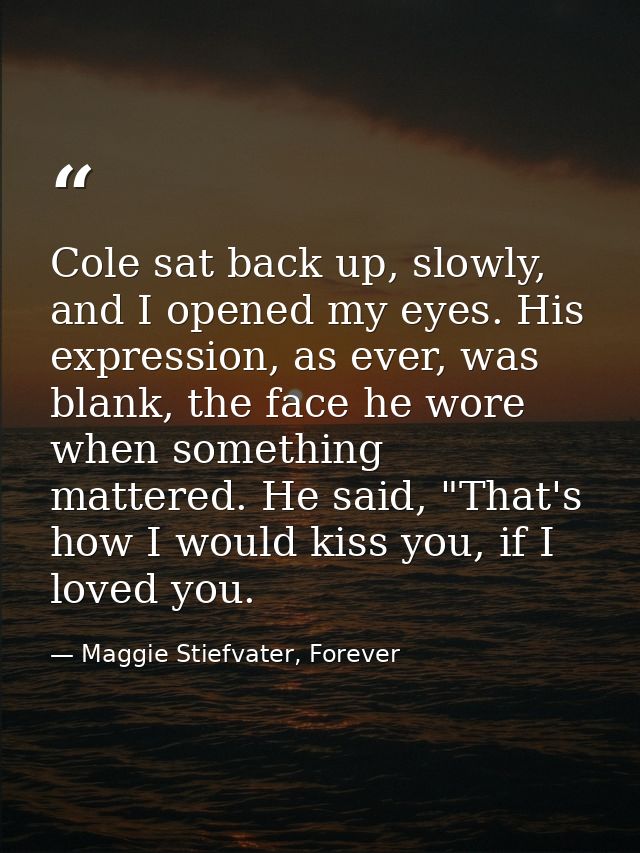 Cole sat back up, slowly, and I opened my eyes. His expression, as ever, was blank, the face he wore when something matt — Maggie Stiefvater, Forever