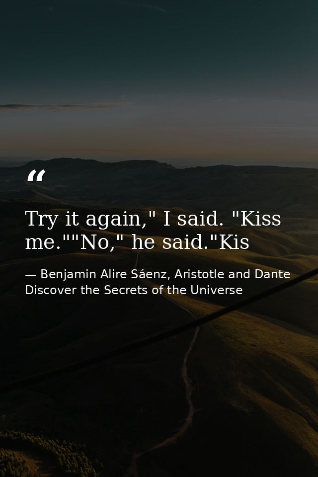 Try it again," I said. "Kiss me.""No," he said."Kis — Benjamin Alire Sáenz, Aristotle and Dante Discover the Secrets of the Universe