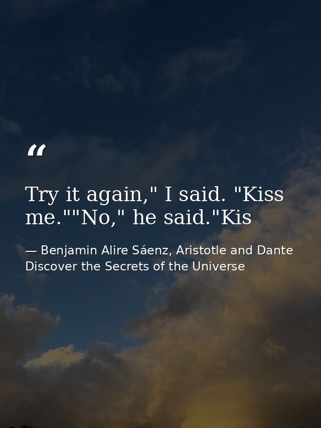 Try it again," I said. "Kiss me.""No," he said."Kis — Benjamin Alire Sáenz, Aristotle and Dante Discover the Secrets of the Universe