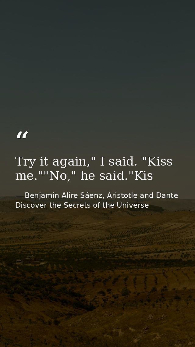 Try it again," I said. "Kiss me.""No," he said."Kis — Benjamin Alire Sáenz, Aristotle and Dante Discover the Secrets of the Universe