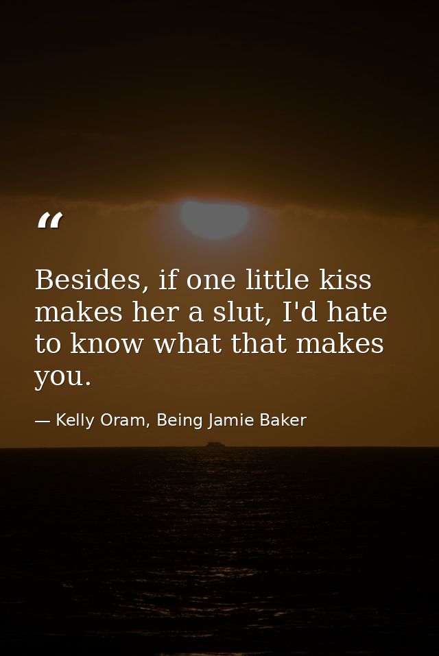 Besides, if one little kiss makes her a slut, I'd hate to know what that makes you. — Kelly Oram, Being Jamie Baker