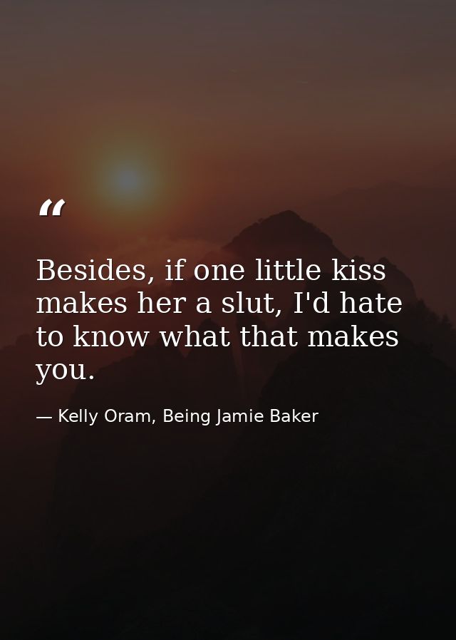 Besides, if one little kiss makes her a slut, I'd hate to know what that makes you. — Kelly Oram, Being Jamie Baker