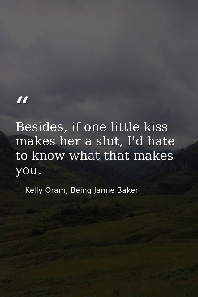 Besides, if one little kiss makes her a slut, I'd hate to know what that makes you. — Kelly Oram, Being Jamie Baker