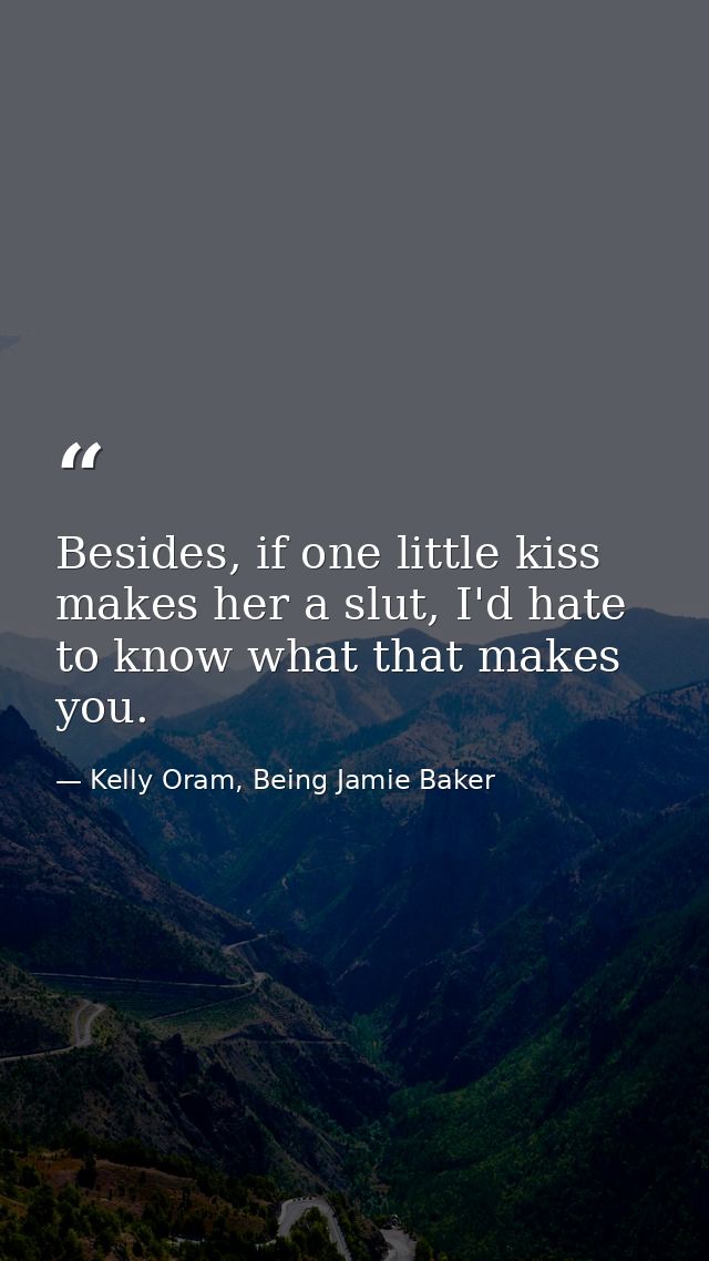 Besides, if one little kiss makes her a slut, I'd hate to know what that makes you. — Kelly Oram, Being Jamie Baker