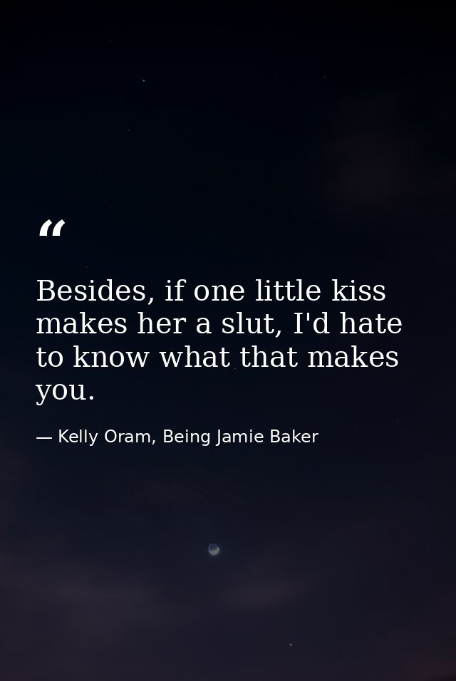 Besides, if one little kiss makes her a slut, I'd hate to know what that makes you. — Kelly Oram, Being Jamie Baker