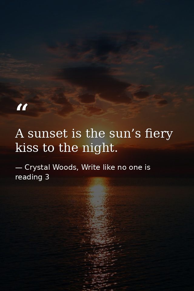 A sunset is the sun’s fiery kiss to the night. — Crystal Woods, Write like no one is reading 3