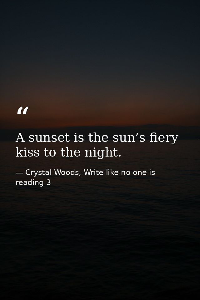 A sunset is the sun’s fiery kiss to the night. — Crystal Woods, Write like no one is reading 3