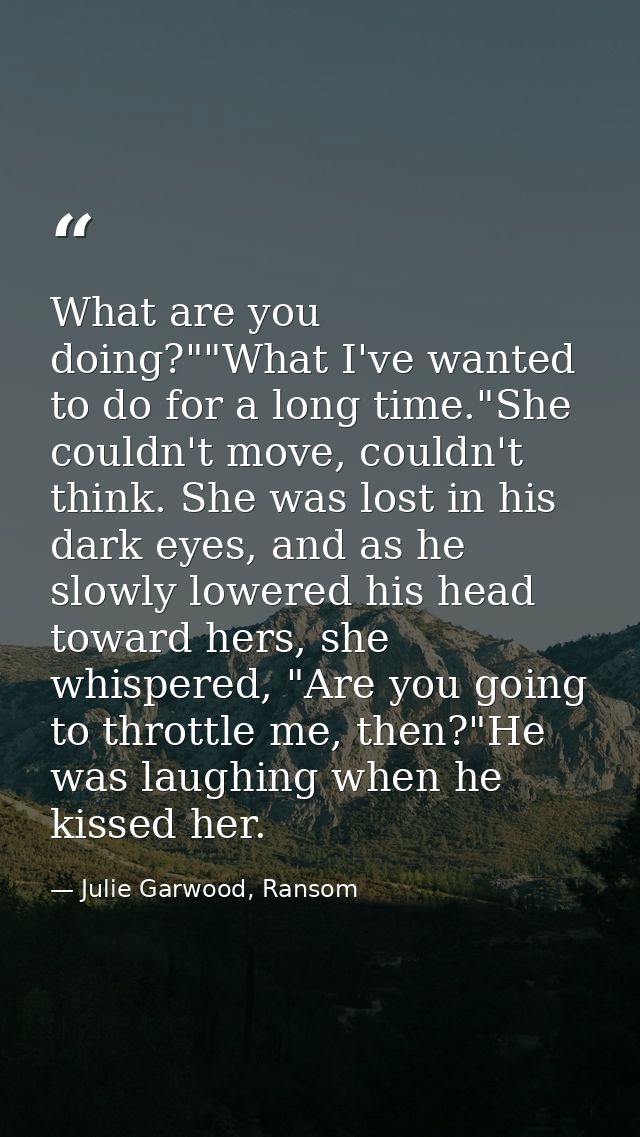 What are you doing?""What I've wanted to do for a long time."She couldn't move, couldn't think. She was lost in his dark — Julie Garwood, Ransom