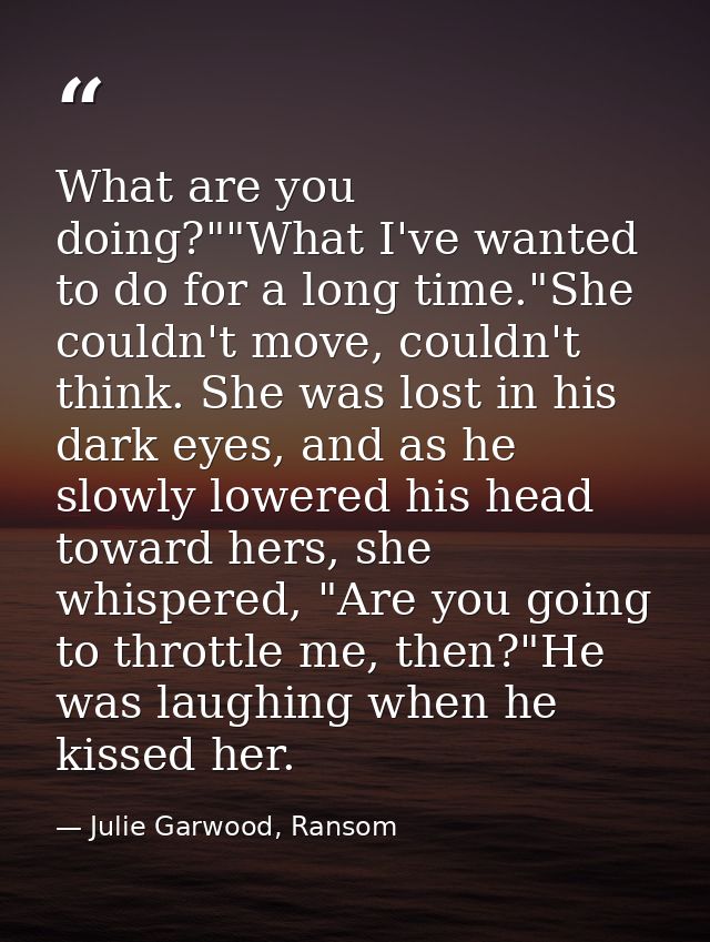 What are you doing?""What I've wanted to do for a long time."She couldn't move, couldn't think. She was lost in his dark — Julie Garwood, Ransom