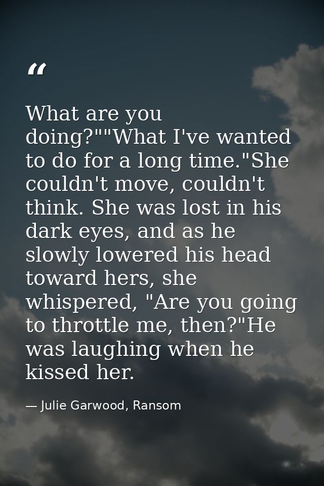 What are you doing?""What I've wanted to do for a long time."She couldn't move, couldn't think. She was lost in his dark — Julie Garwood, Ransom