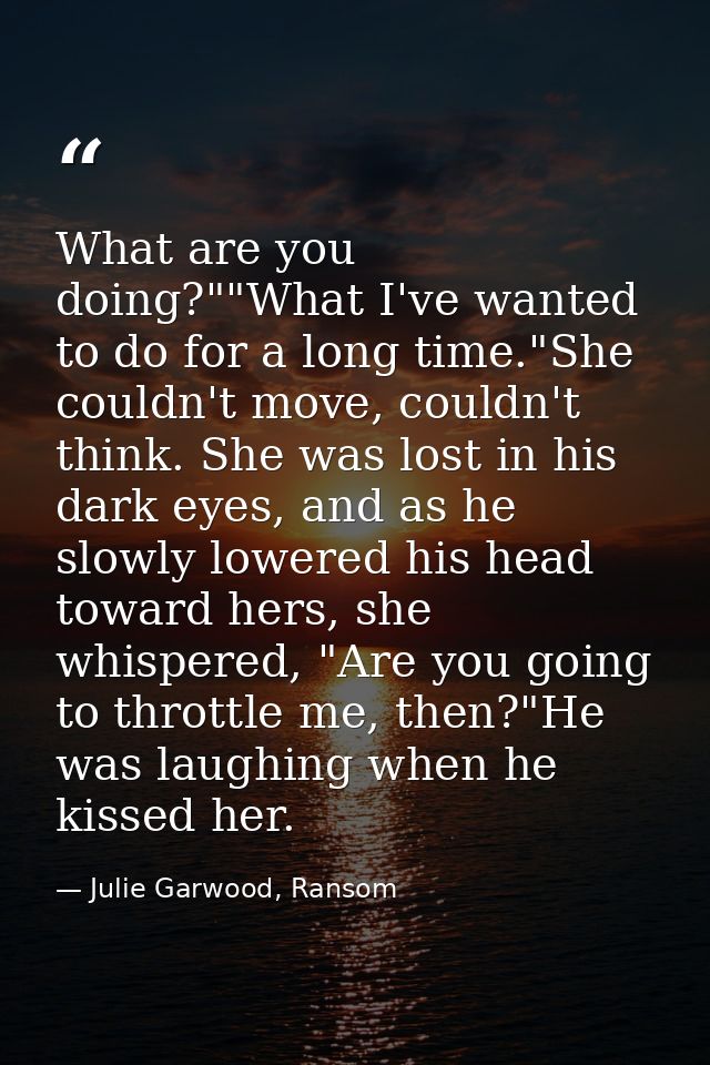 What are you doing?""What I've wanted to do for a long time."She couldn't move, couldn't think. She was lost in his dark — Julie Garwood, Ransom
