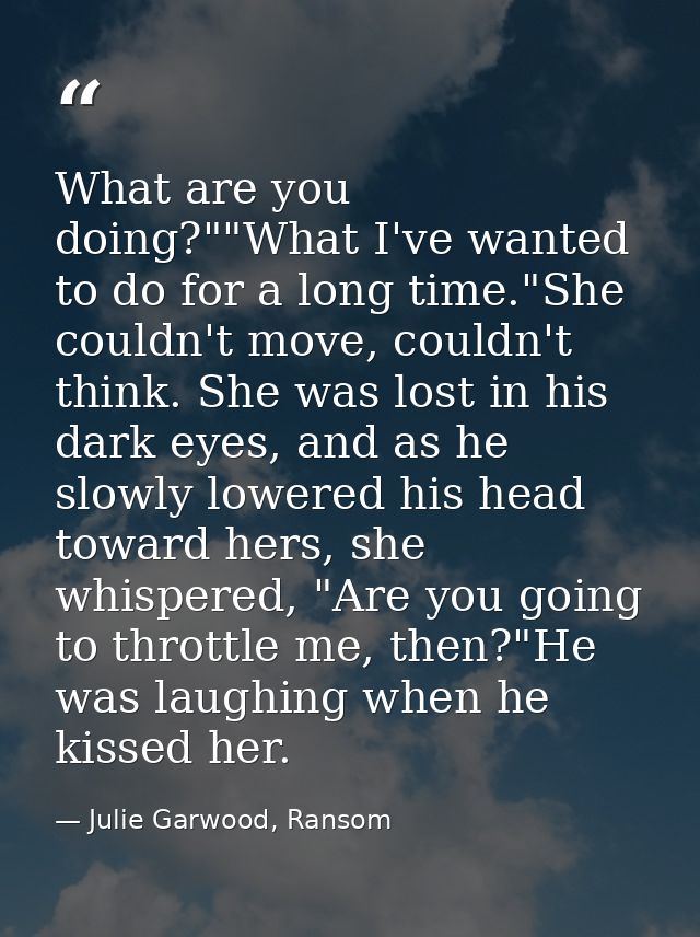 What are you doing?""What I've wanted to do for a long time."She couldn't move, couldn't think. She was lost in his dark — Julie Garwood, Ransom