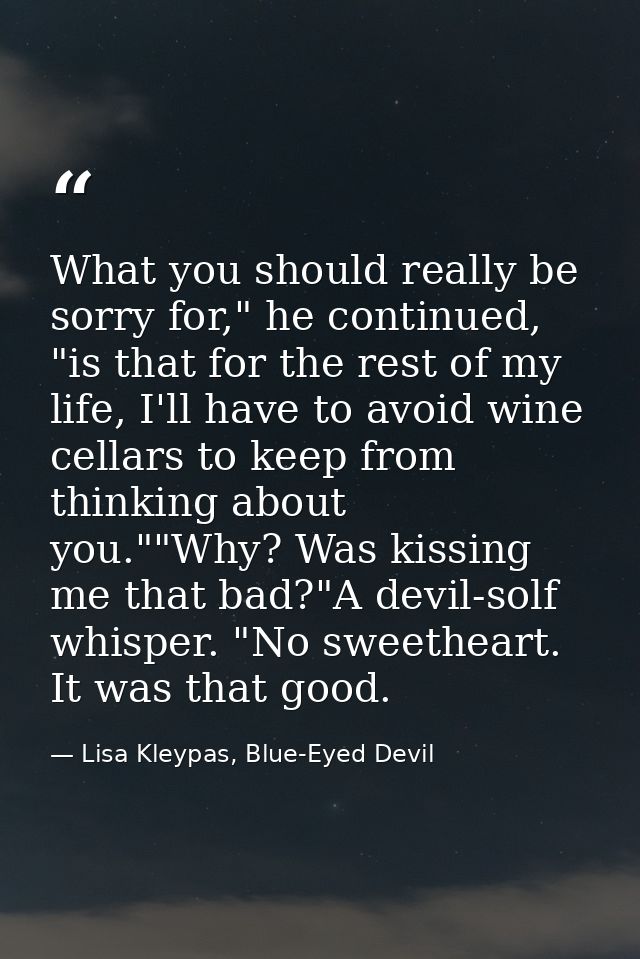 What you should really be sorry for," he continued, "is that for the rest of my life, I'll have to avoid wine cellars to — Lisa Kleypas, Blue-Eyed Devil