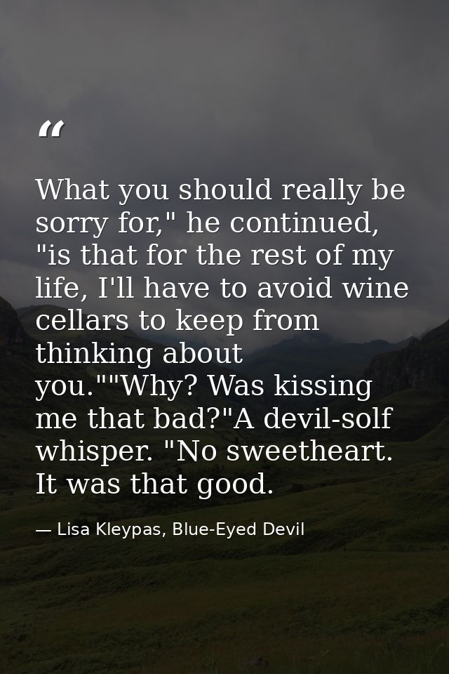 What you should really be sorry for," he continued, "is that for the rest of my life, I'll have to avoid wine cellars to — Lisa Kleypas, Blue-Eyed Devil