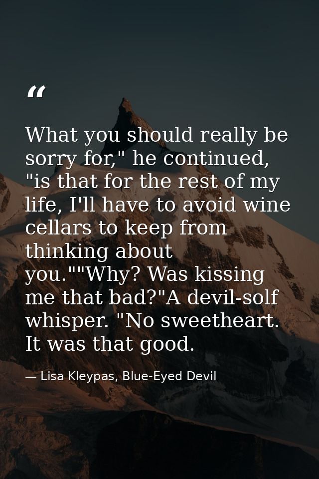 What you should really be sorry for," he continued, "is that for the rest of my life, I'll have to avoid wine cellars to — Lisa Kleypas, Blue-Eyed Devil