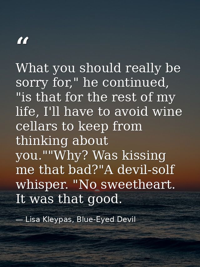 What you should really be sorry for," he continued, "is that for the rest of my life, I'll have to avoid wine cellars to — Lisa Kleypas, Blue-Eyed Devil