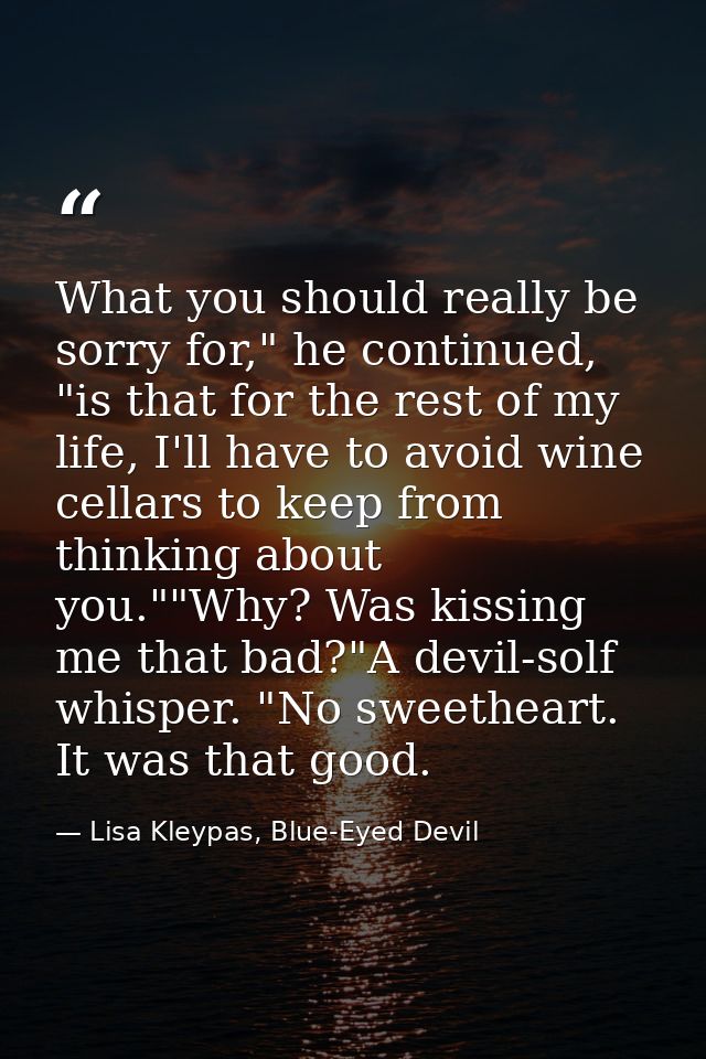 What you should really be sorry for," he continued, "is that for the rest of my life, I'll have to avoid wine cellars to — Lisa Kleypas, Blue-Eyed Devil