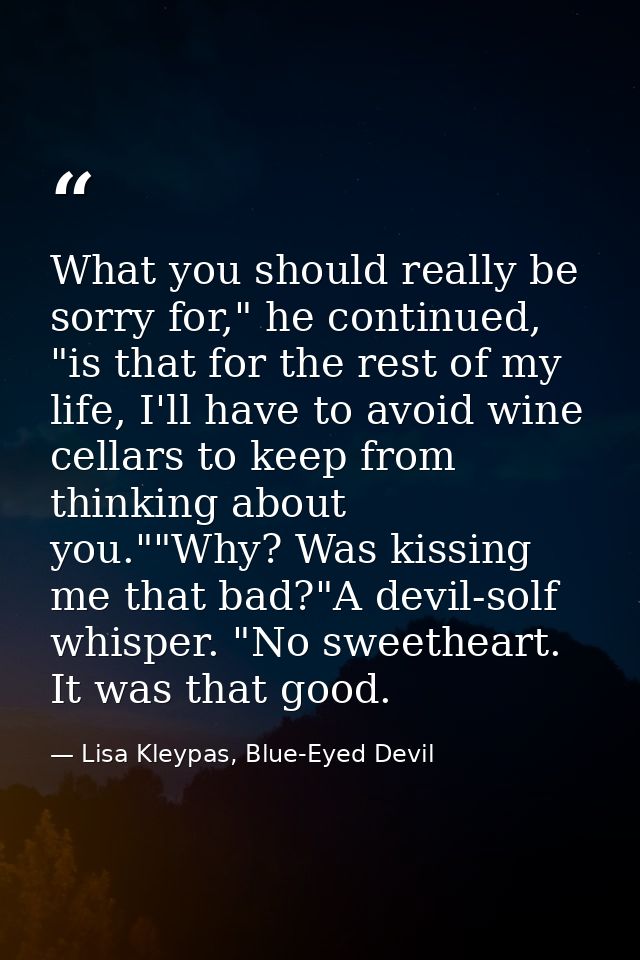 What you should really be sorry for," he continued, "is that for the rest of my life, I'll have to avoid wine cellars to — Lisa Kleypas, Blue-Eyed Devil