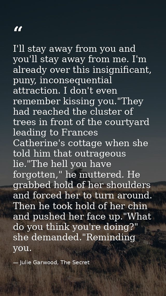 I'll stay away from you and you'll stay away from me. I'm already over this insignificant, puny, inconsequential attract — Julie Garwood, The Secret
