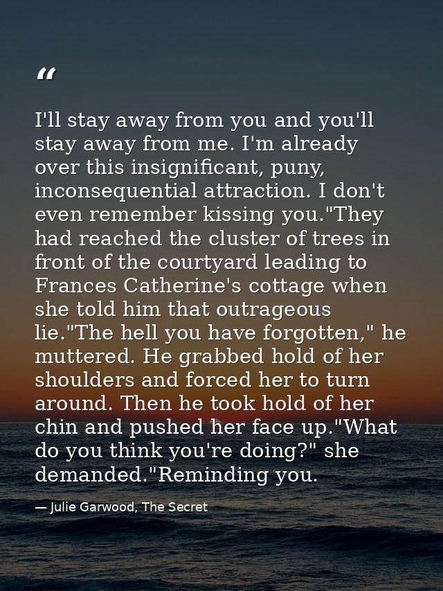 I'll stay away from you and you'll stay away from me. I'm already over this insignificant, puny, inconsequential attract — Julie Garwood, The Secret