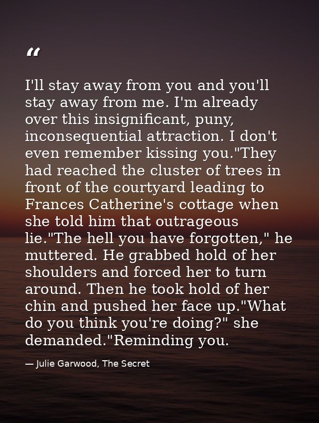 I'll stay away from you and you'll stay away from me. I'm already over this insignificant, puny, inconsequential attract — Julie Garwood, The Secret