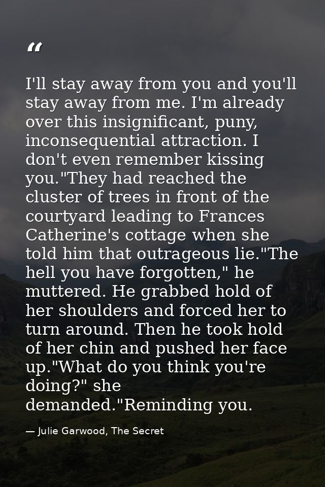 I'll stay away from you and you'll stay away from me. I'm already over this insignificant, puny, inconsequential attract — Julie Garwood, The Secret