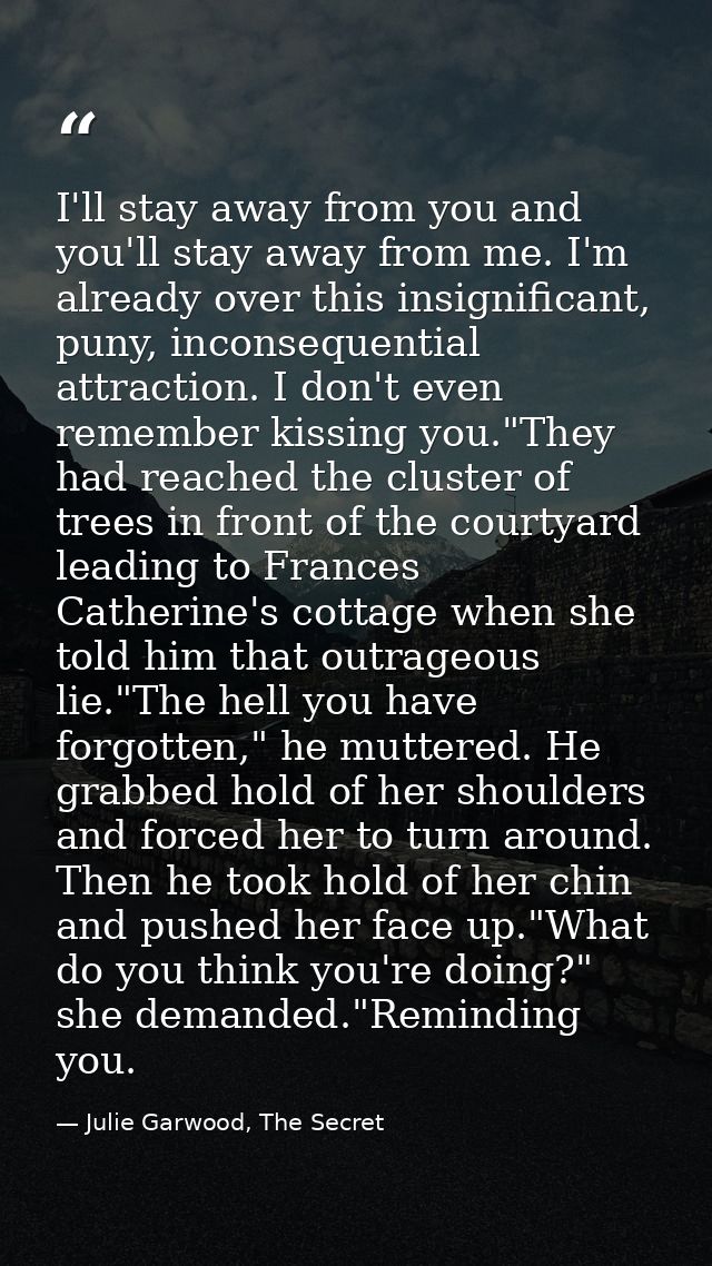 I'll stay away from you and you'll stay away from me. I'm already over this insignificant, puny, inconsequential attract — Julie Garwood, The Secret