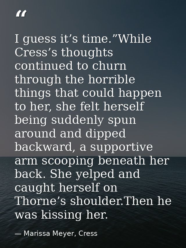 I guess it’s time.”While Cress’s thoughts continued to churn through the horrible things that could happen to her, she f — Marissa Meyer, Cress
