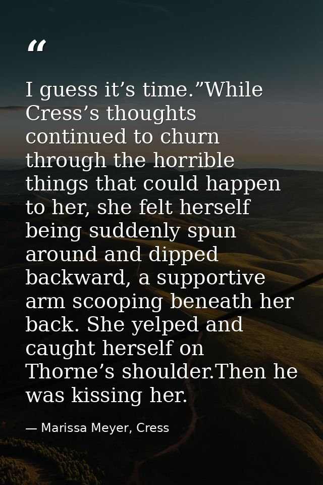 I guess it’s time.”While Cress’s thoughts continued to churn through the horrible things that could happen to her, she f — Marissa Meyer, Cress