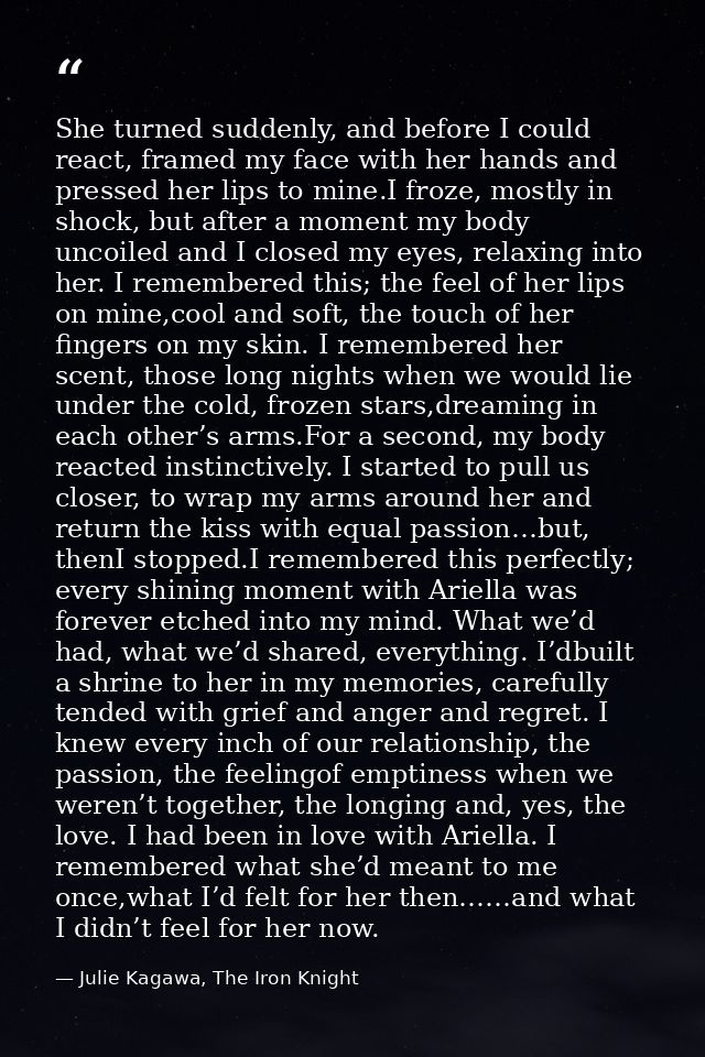 She turned suddenly, and before I could react, framed my face with her hands and pressed her lips to mine.I froze, mostl — Julie Kagawa, The Iron Knight