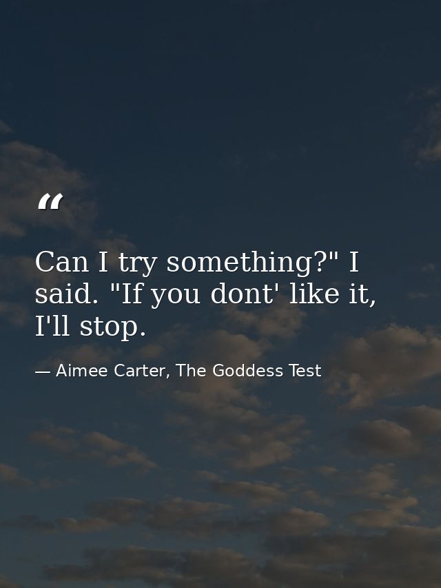 Can I try something?" I said. "If you dont' like it, I'll stop. — Aimee Carter, The Goddess Test