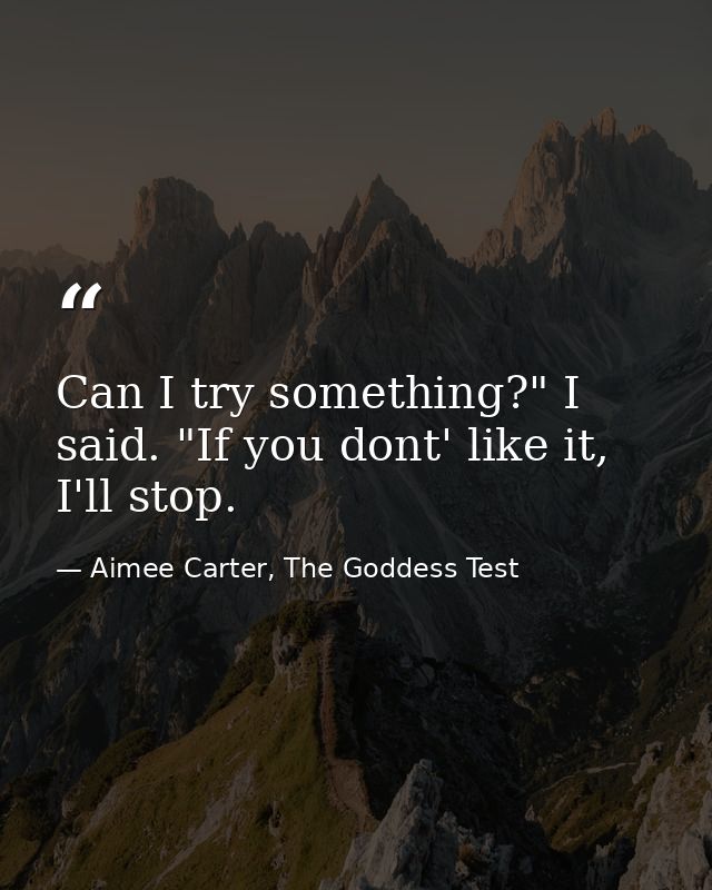 Can I try something?" I said. "If you dont' like it, I'll stop. — Aimee Carter, The Goddess Test