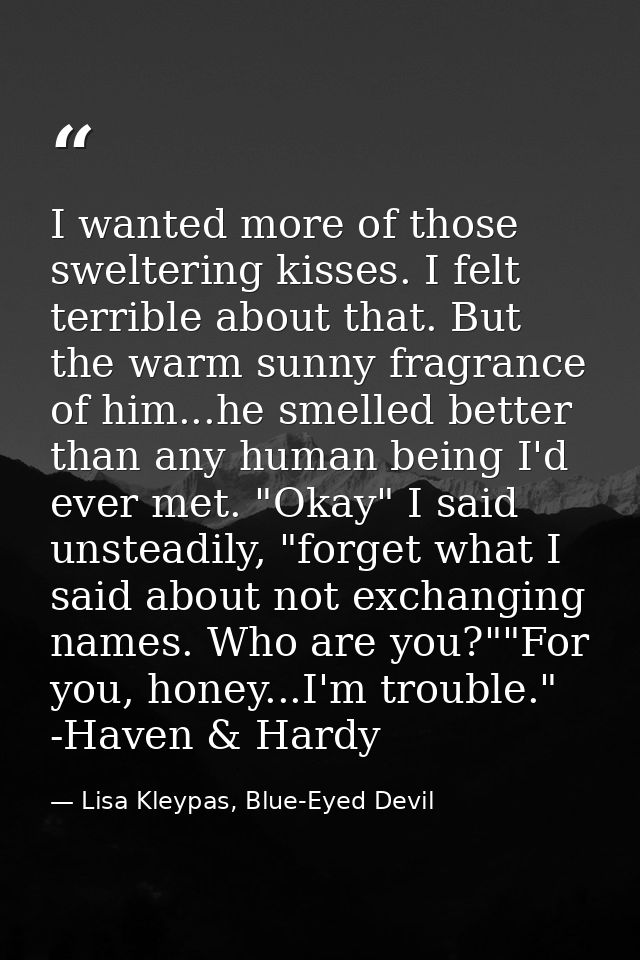 I wanted more of those sweltering kisses. I felt terrible about that. But the warm sunny fragrance of him...he smelled b — Lisa Kleypas, Blue-Eyed Devil