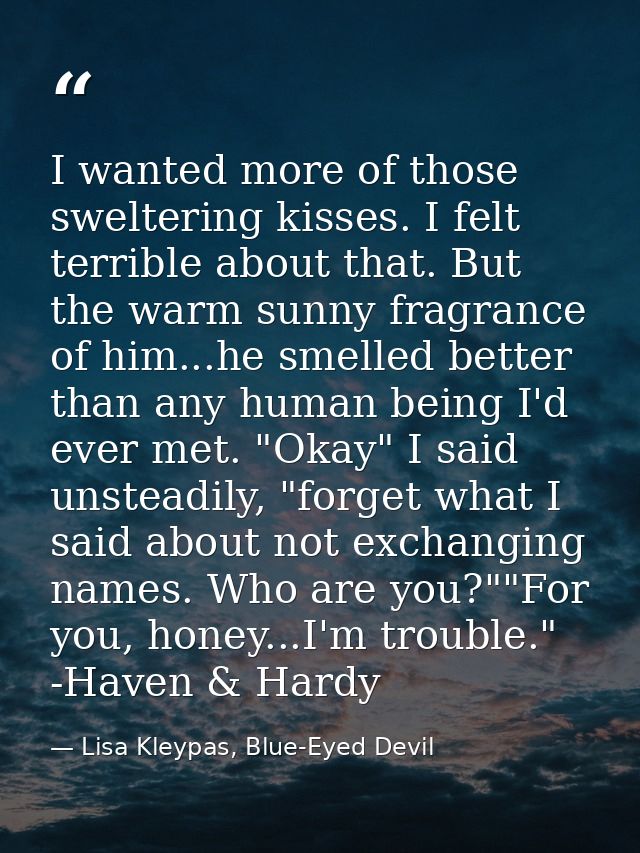 I wanted more of those sweltering kisses. I felt terrible about that. But the warm sunny fragrance of him...he smelled b — Lisa Kleypas, Blue-Eyed Devil