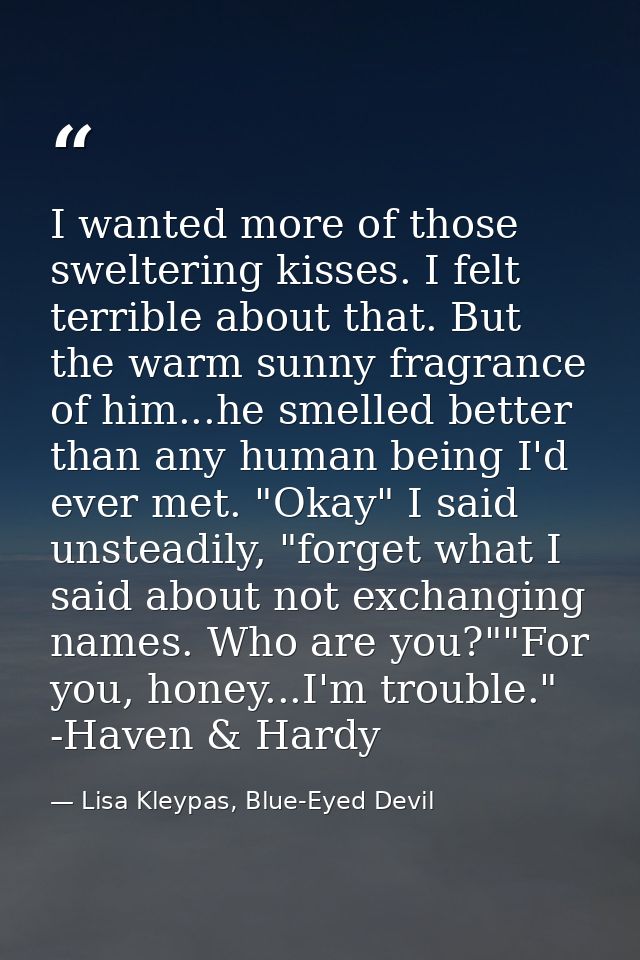 I wanted more of those sweltering kisses. I felt terrible about that. But the warm sunny fragrance of him...he smelled b — Lisa Kleypas, Blue-Eyed Devil