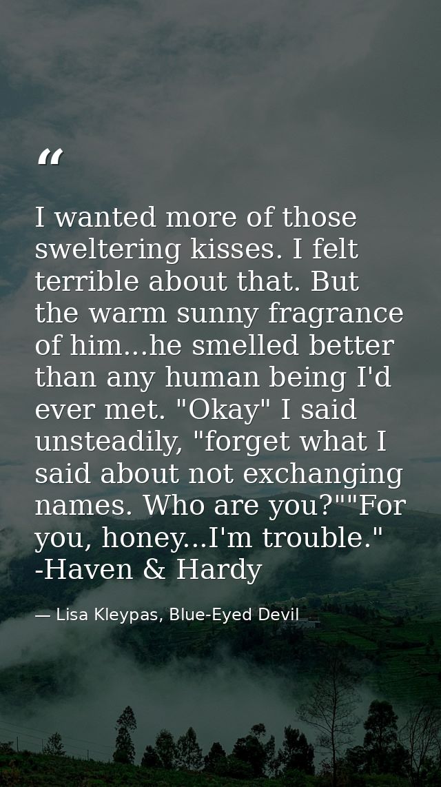 I wanted more of those sweltering kisses. I felt terrible about that. But the warm sunny fragrance of him...he smelled b — Lisa Kleypas, Blue-Eyed Devil